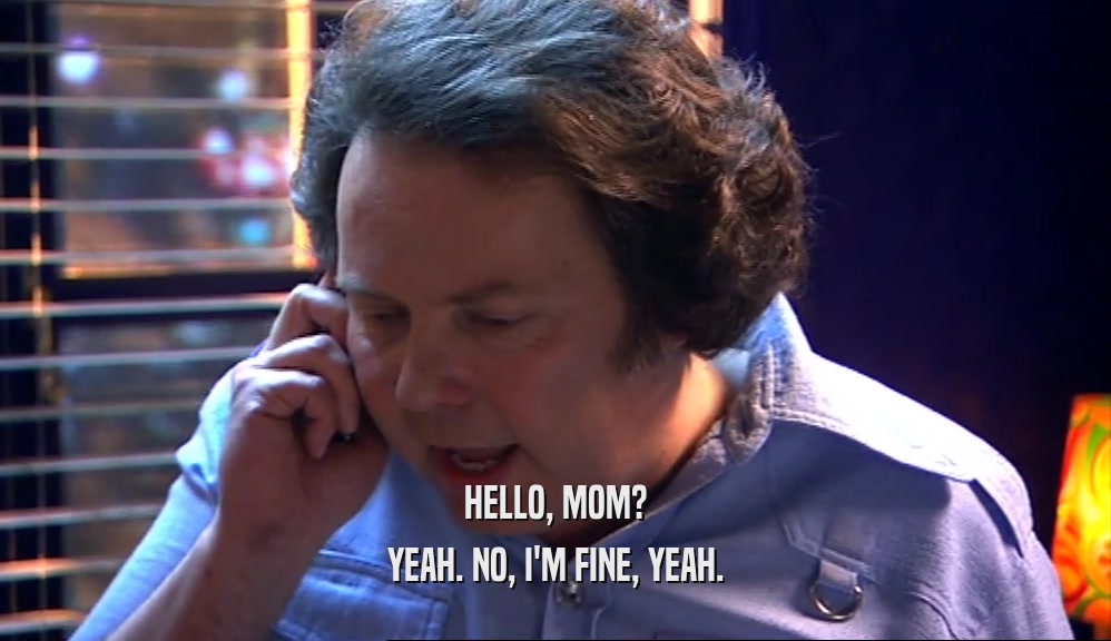 HELLO, MOM? YEAH. NO, I'M FINE, YEAH. 