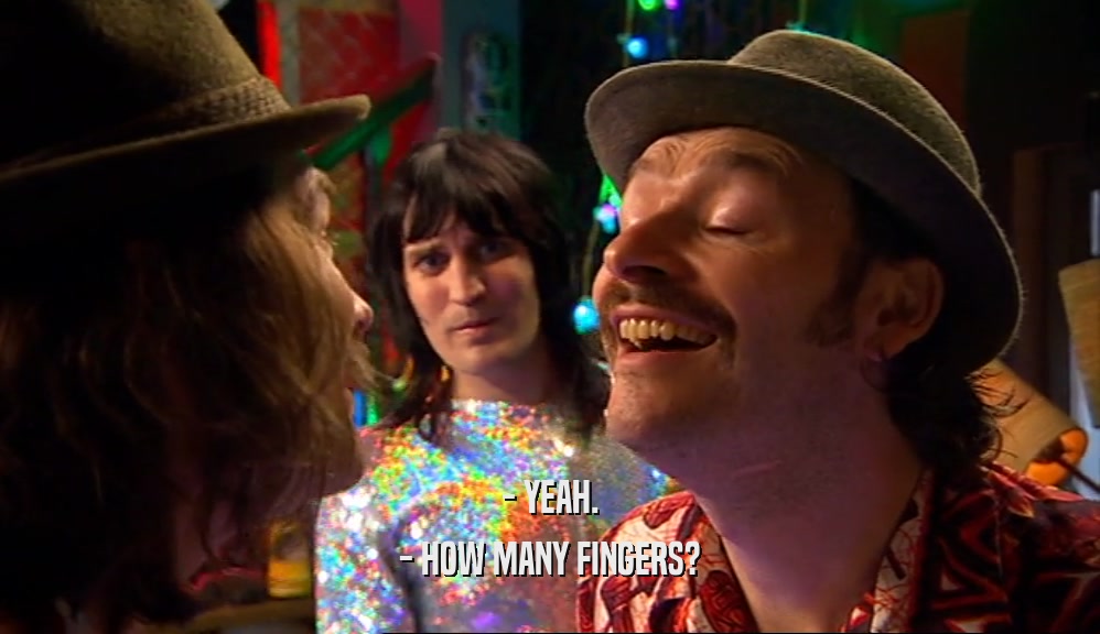 - YEAH. - HOW MANY FINGERS? 