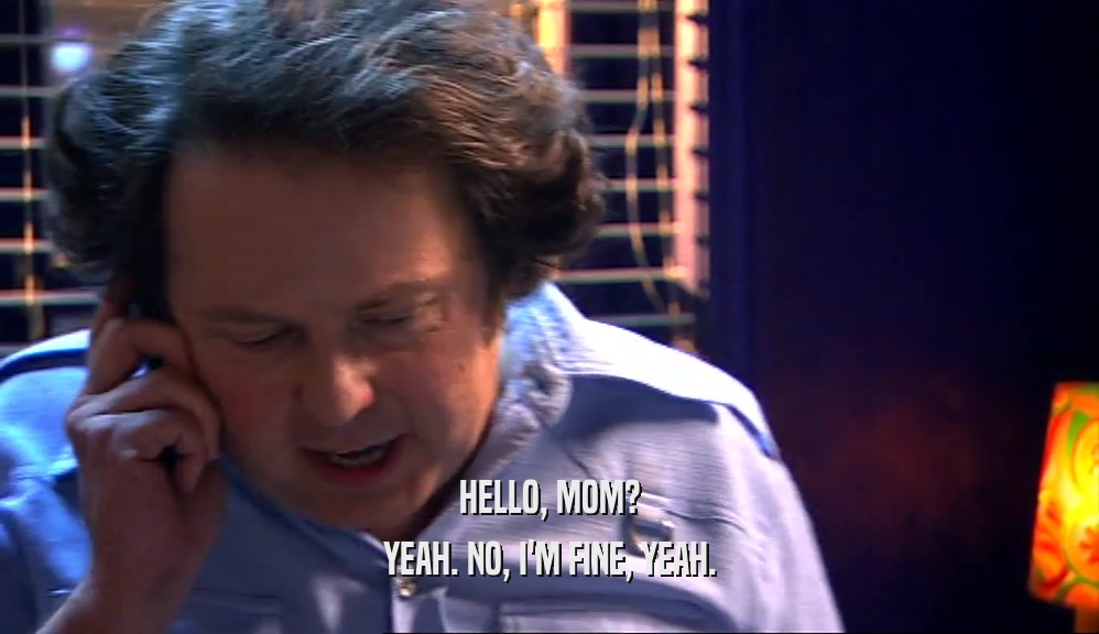 HELLO, MOM? YEAH. NO, I'M FINE, YEAH. 