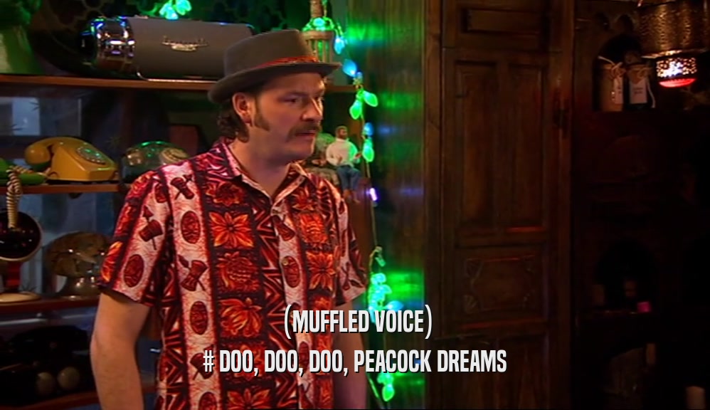 (MUFFLED VOICE) # DOO, DOO, DOO, PEACOCK DREAMS 
