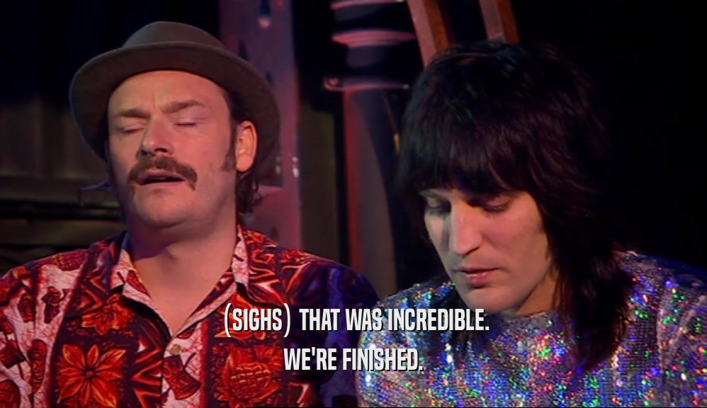 (SIGHS) THAT WAS INCREDIBLE. WE'RE FINISHED. 