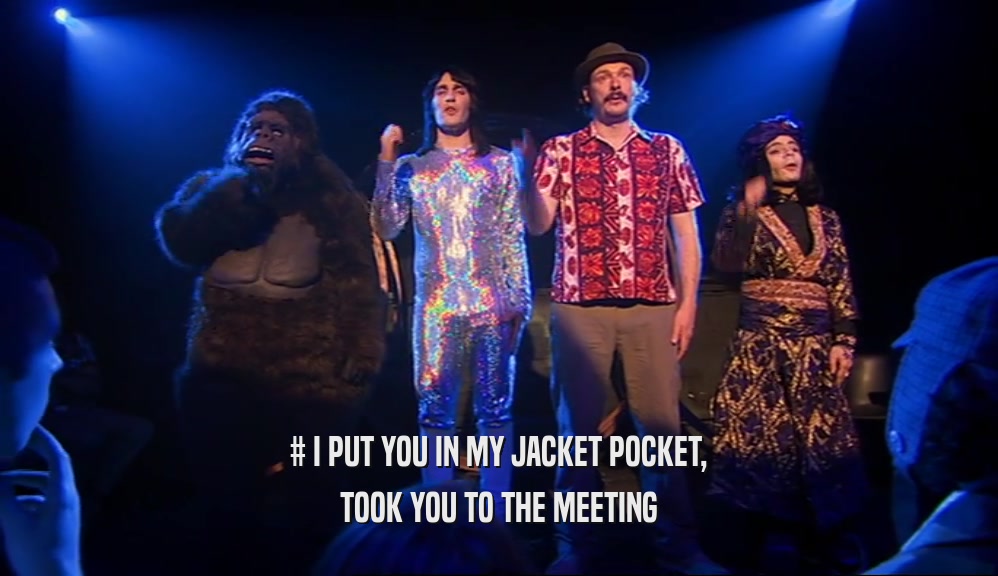 # I PUT YOU IN MY JACKET POCKET, TOOK YOU TO THE MEETING 