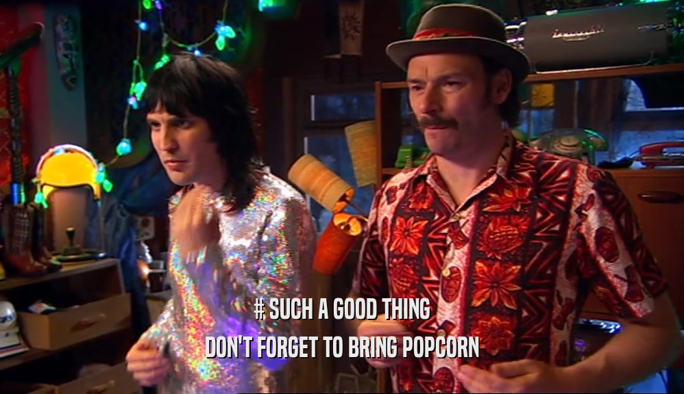 # SUCH A GOOD THING DON'T FORGET TO BRING POPCORN 