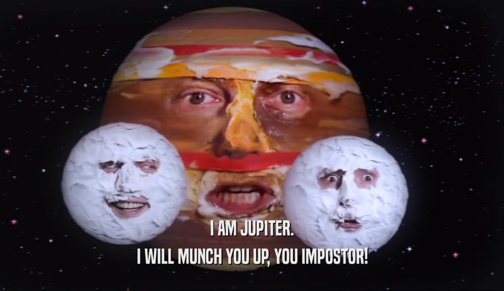 I AM JUPITER. I WILL MUNCH YOU UP, YOU IMPOSTOR! 