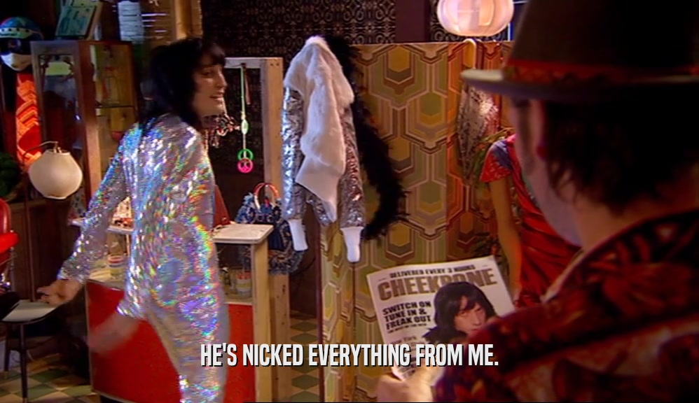 HE'S NICKED EVERYTHING FROM ME.  