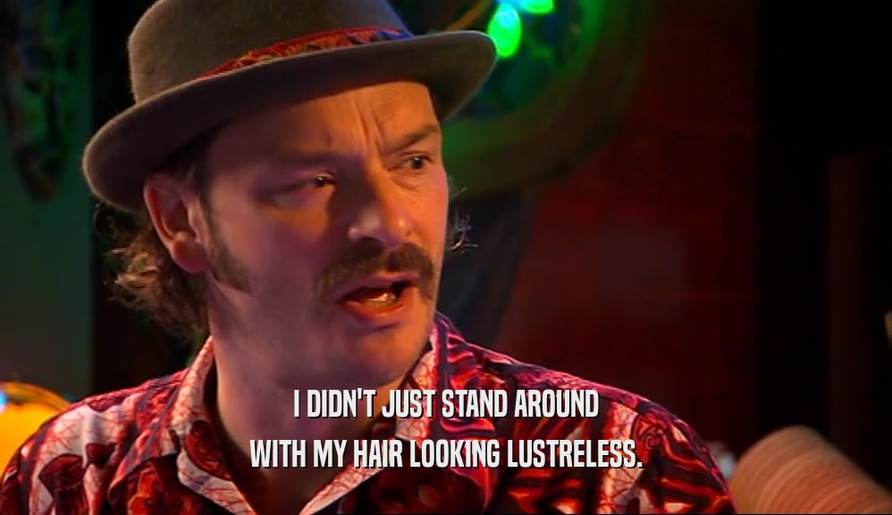 I DIDN'T JUST STAND AROUND WITH MY HAIR LOOKING LUSTRELESS. 