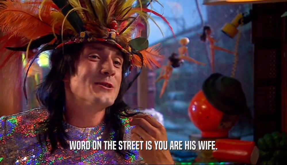 WORD ON THE STREET IS YOU ARE HIS WIFE.  