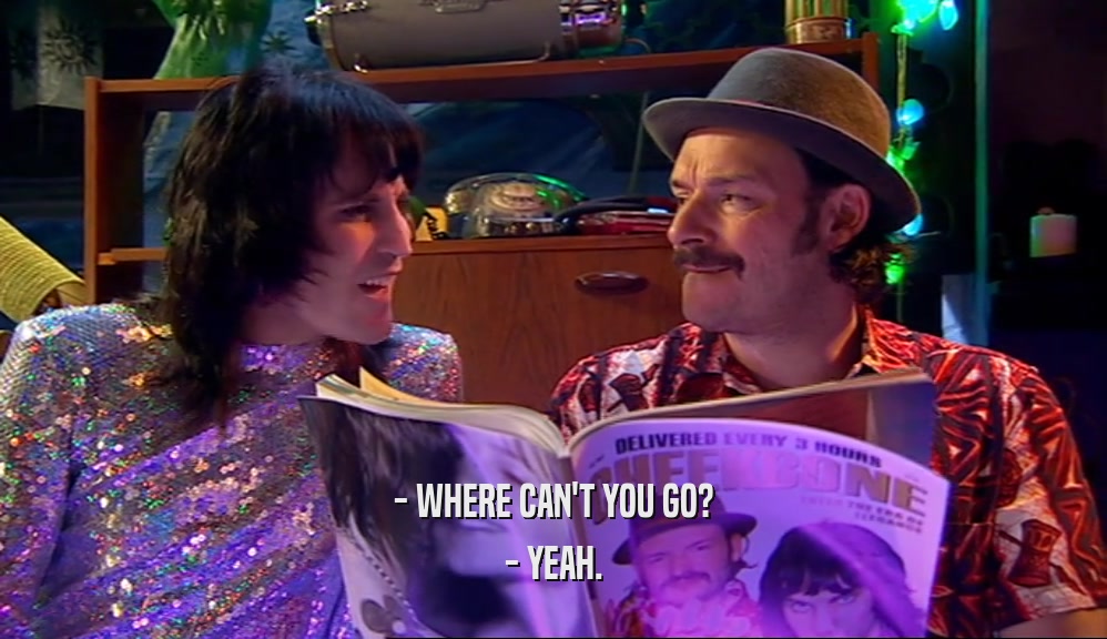 - WHERE CAN'T YOU GO? - YEAH. 