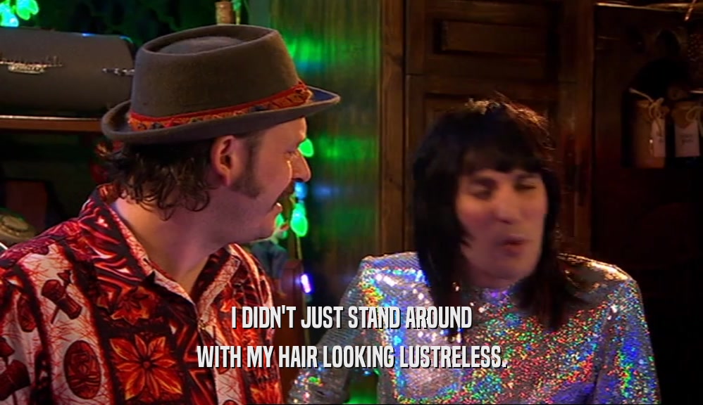 I DIDN'T JUST STAND AROUND WITH MY HAIR LOOKING LUSTRELESS. 