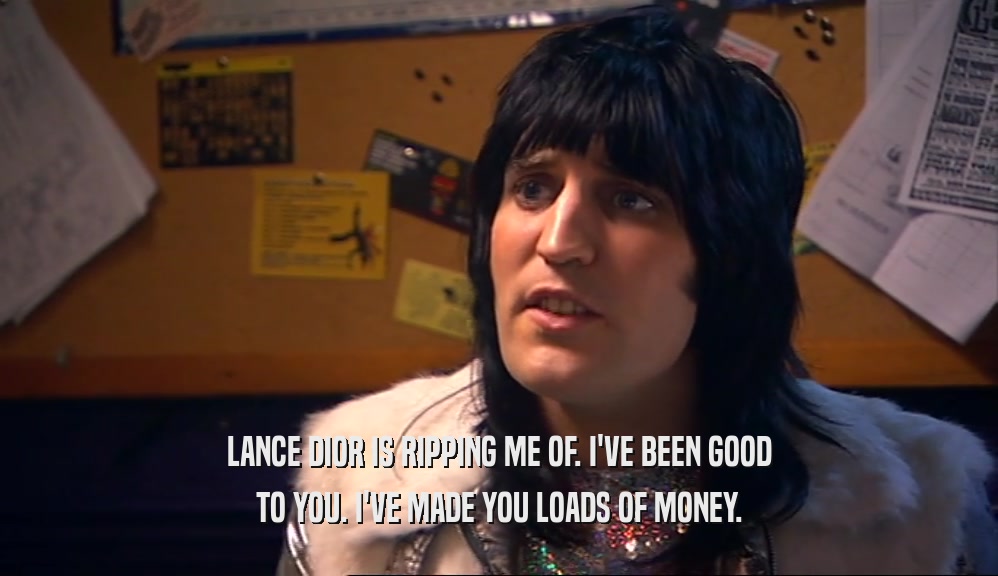 LANCE DIOR IS RIPPING ME OF. I'VE BEEN GOOD TO YOU. I'VE MADE YOU LOADS OF MONEY. 