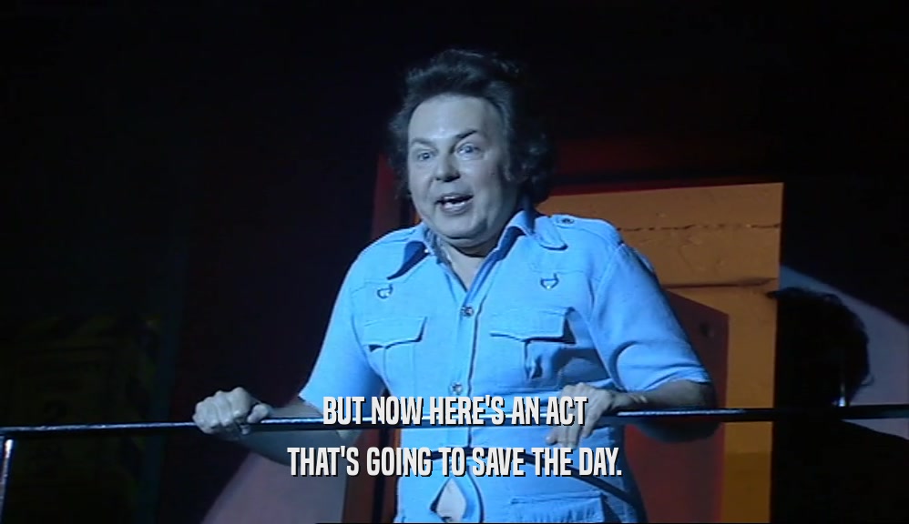 BUT NOW HERE'S AN ACT THAT'S GOING TO SAVE THE DAY. 