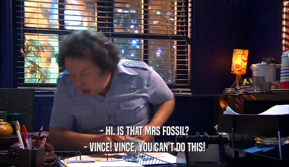 - HI. IS THAT MRS FOSSIL? - VINCE! VINCE, YOU CAN'T DO THIS! 