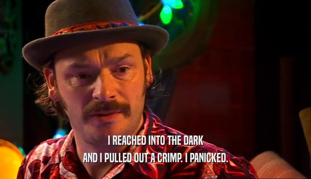 I REACHED INTO THE DARK AND I PULLED OUT A CRIMP. I PANICKED. 