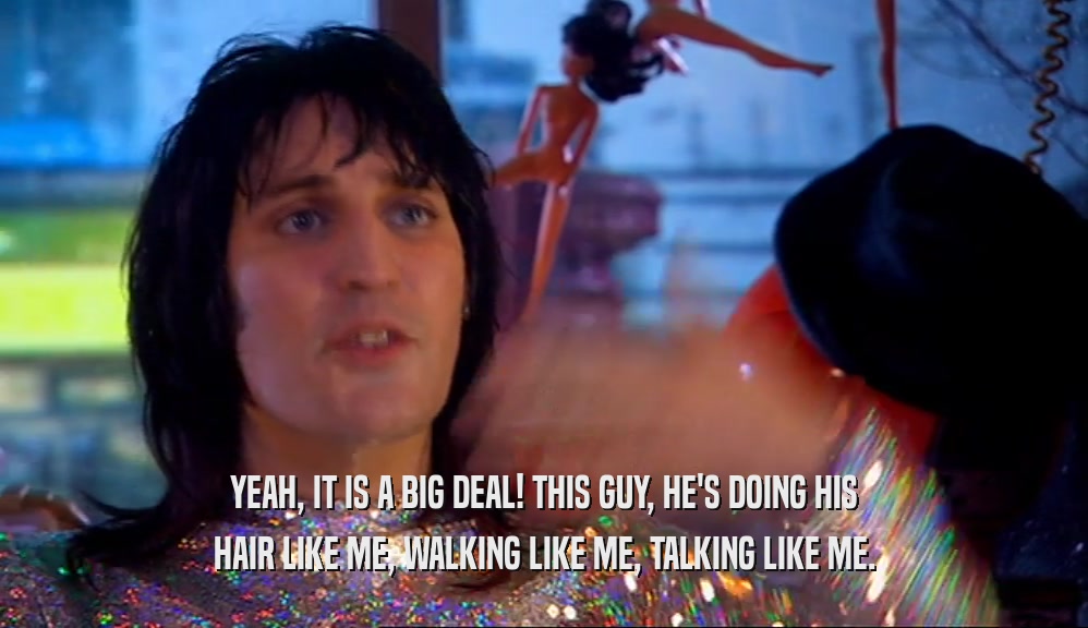 YEAH, IT IS A BIG DEAL! THIS GUY, HE'S DOING HIS HAIR LIKE ME, WALKING LIKE ME, TALKING LIKE ME. 
