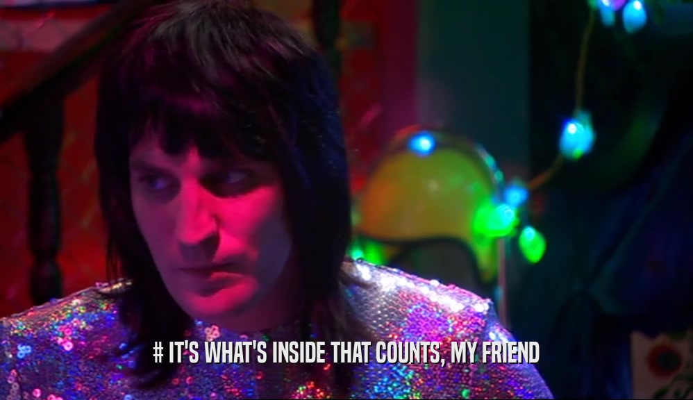 # IT'S WHAT'S INSIDE THAT COUNTS, MY FRIEND  