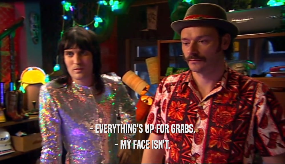 - EVERYTHING'S UP FOR GRABS. - MY FACE ISN'T. 