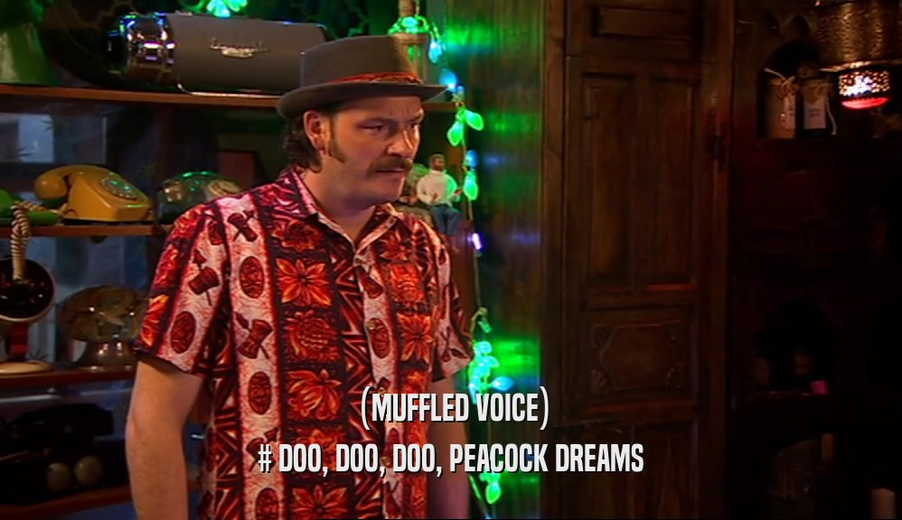 (MUFFLED VOICE) # DOO, DOO, DOO, PEACOCK DREAMS 