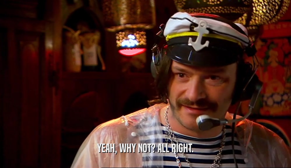 YEAH, WHY NOT? ALL RIGHT.  