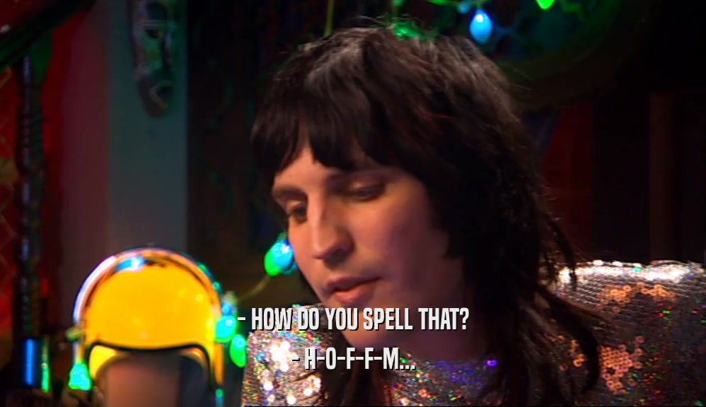 - HOW DO YOU SPELL THAT? - H-O-F-F-M... 