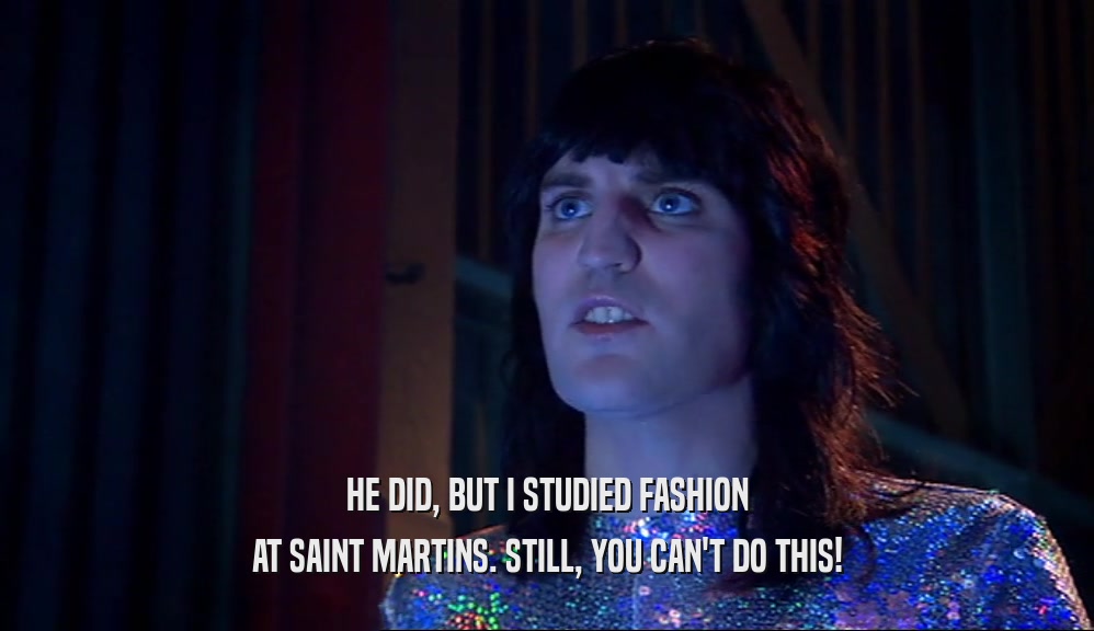 HE DID, BUT I STUDIED FASHION AT SAINT MARTINS. STILL, YOU CAN'T DO THIS! 