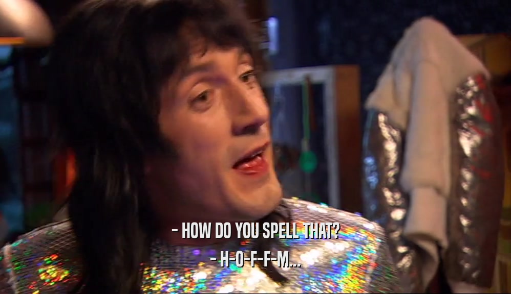 - HOW DO YOU SPELL THAT? - H-O-F-F-M... 