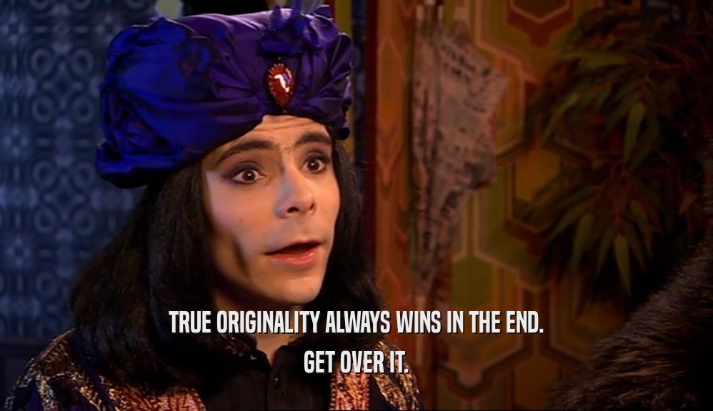 TRUE ORIGINALITY ALWAYS WINS IN THE END. GET OVER IT. 
