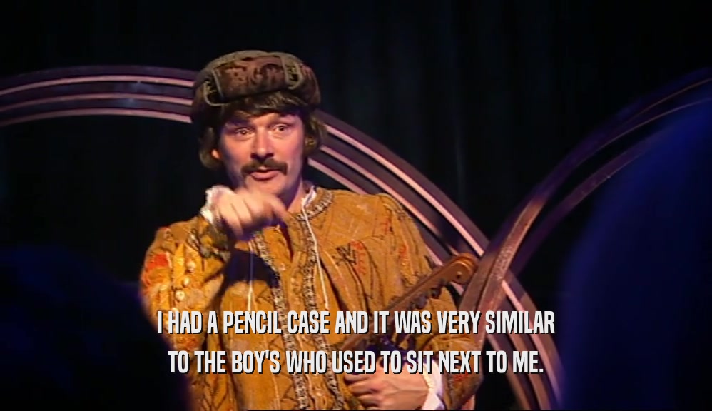 I HAD A PENCIL CASE AND IT WAS VERY SIMILAR TO THE BOY'S WHO USED TO SIT NEXT TO ME. 