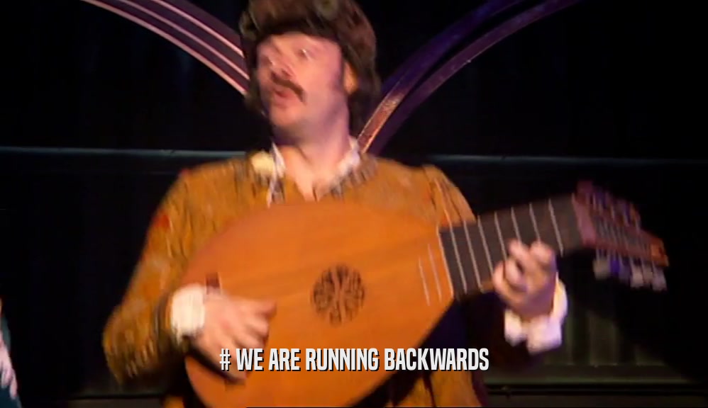 # WE ARE RUNNING BACKWARDS  