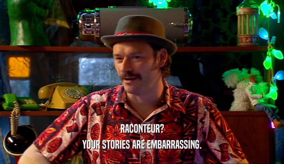 RACONTEUR? YOUR STORIES ARE EMBARRASSING. 