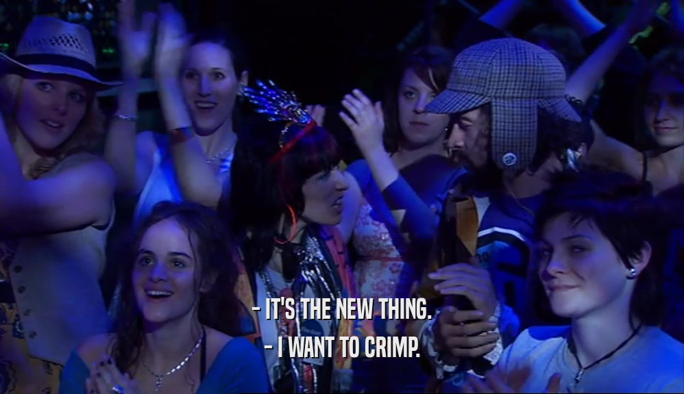 - IT'S THE NEW THING.
 - I WANT TO CRIMP.
 