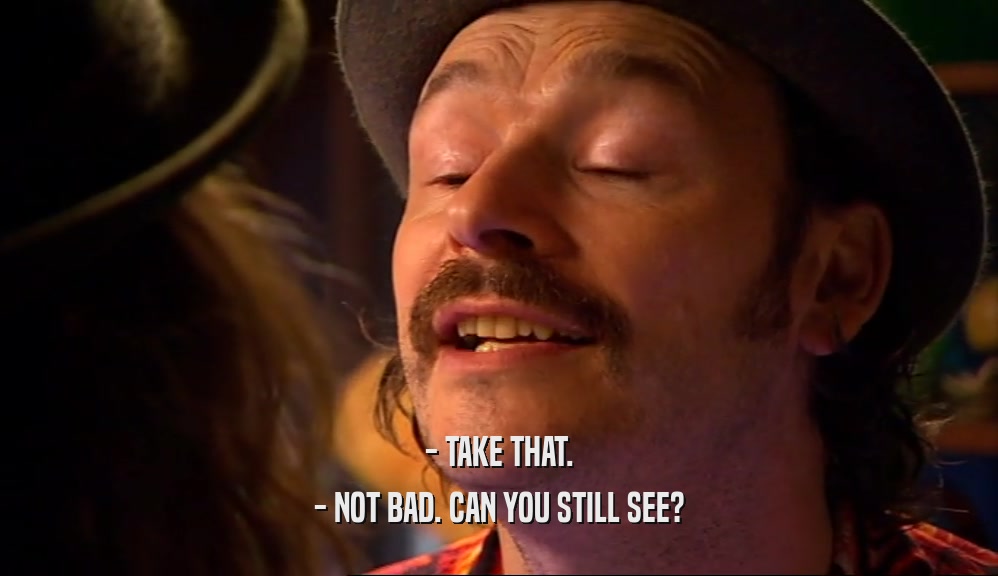 - TAKE THAT. - NOT BAD. CAN YOU STILL SEE? 