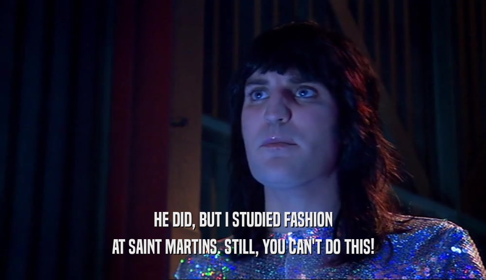 HE DID, BUT I STUDIED FASHION AT SAINT MARTINS. STILL, YOU CAN'T DO THIS! 