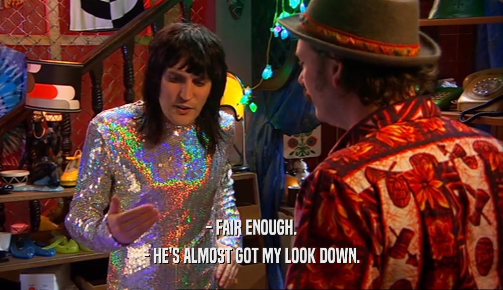 - FAIR ENOUGH. - HE'S ALMOST GOT MY LOOK DOWN. 