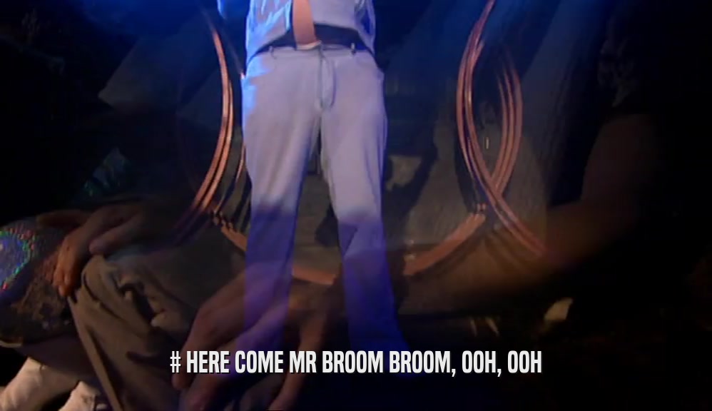 # HERE COME MR BROOM BROOM, OOH, OOH  