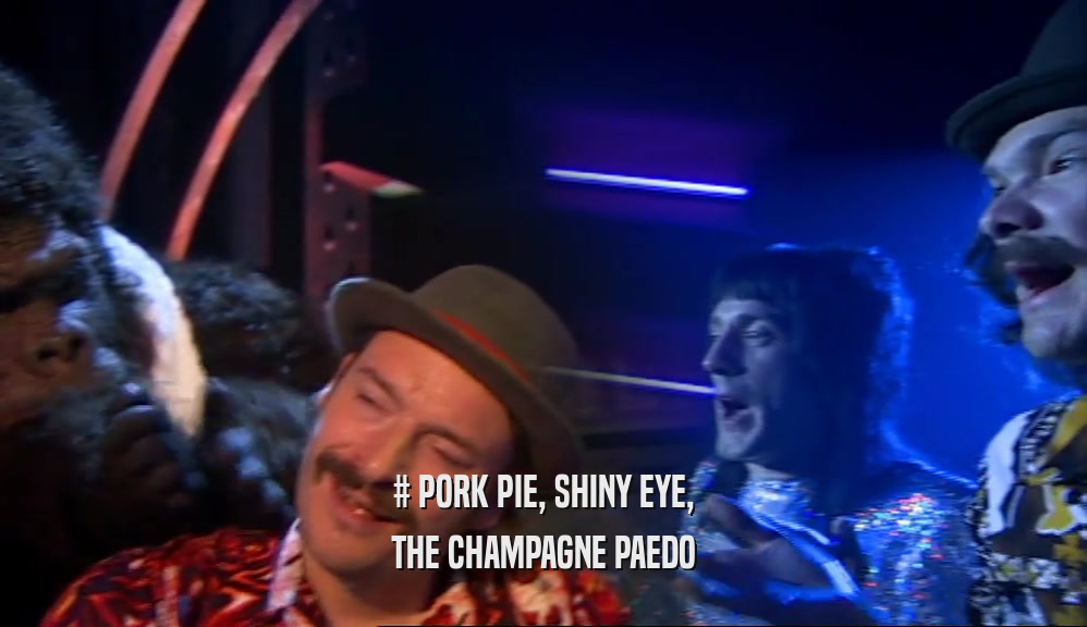 # PORK PIE, SHINY EYE,
 THE CHAMPAGNE PAEDO
 