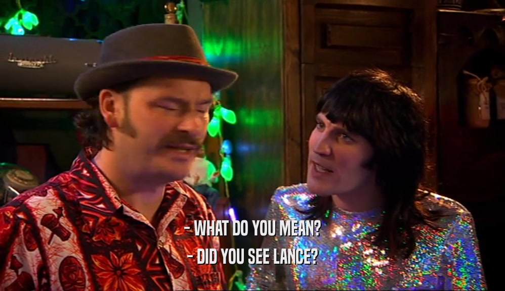 - WHAT DO YOU MEAN? - DID YOU SEE LANCE? 