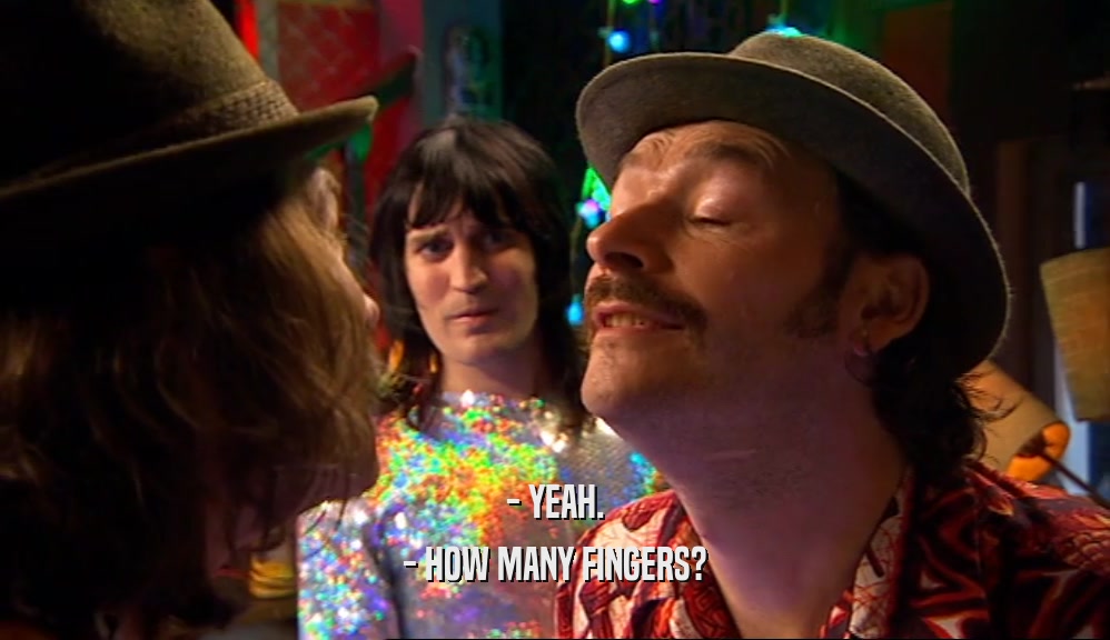 - YEAH. - HOW MANY FINGERS? 