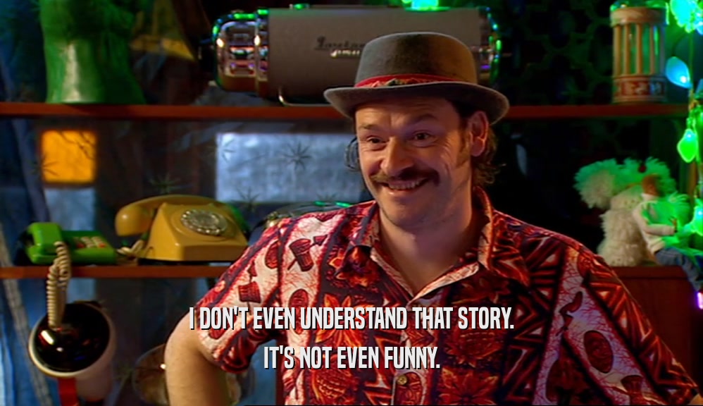 I DON'T EVEN UNDERSTAND THAT STORY. IT'S NOT EVEN FUNNY. 