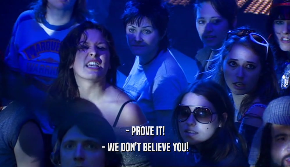 - PROVE IT!
 - WE DON'T BELIEVE YOU!
 