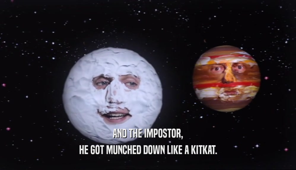 AND THE IMPOSTOR, HE GOT MUNCHED DOWN LIKE A KITKAT. 