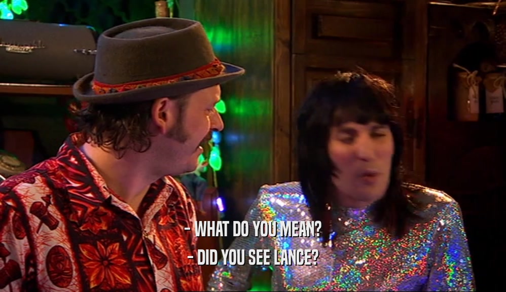 - WHAT DO YOU MEAN? - DID YOU SEE LANCE? 