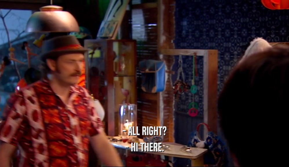 - ALL RIGHT? - HI THERE. 