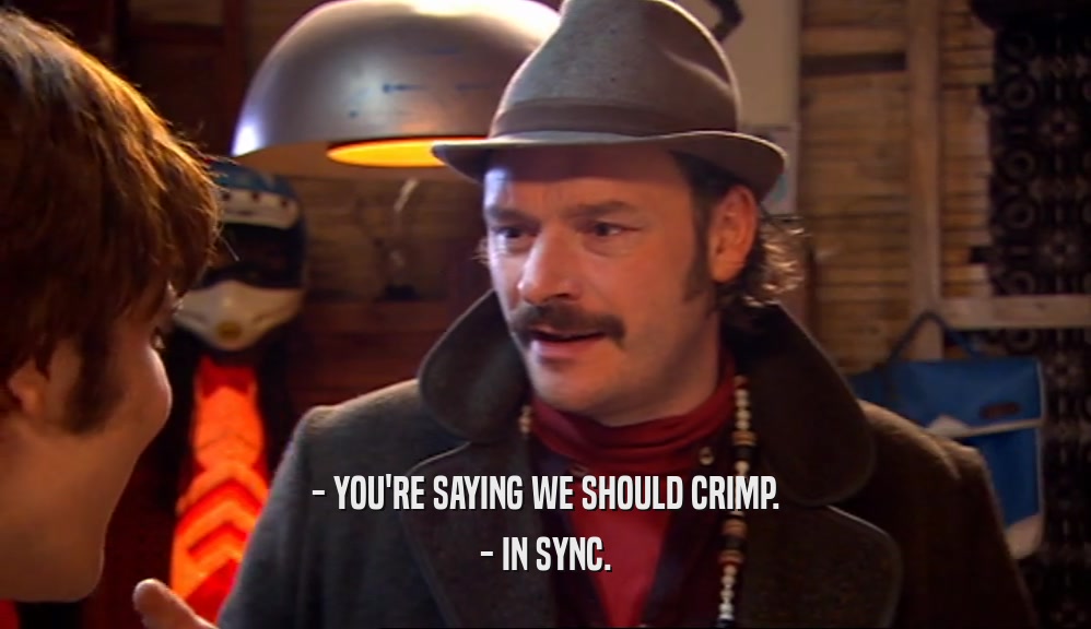 - YOU'RE SAYING WE SHOULD CRIMP. - IN SYNC. 