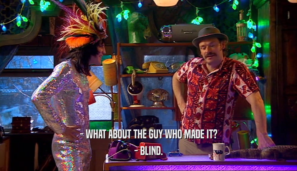- WHAT ABOUT THE GUY WHO MADE IT? - BLIND. 