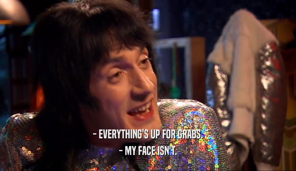 - EVERYTHING'S UP FOR GRABS. - MY FACE ISN'T. 