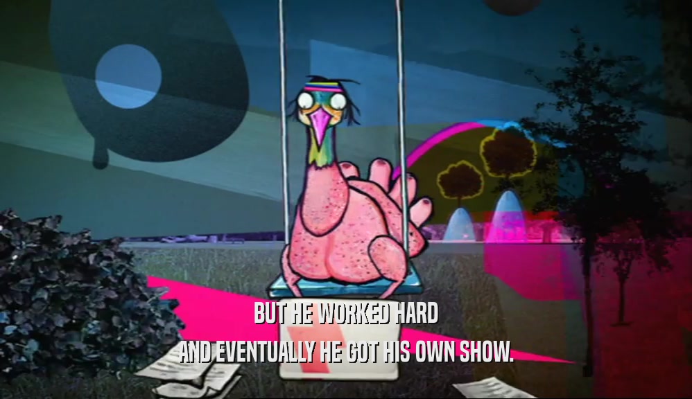 BUT HE WORKED HARD AND EVENTUALLY HE GOT HIS OWN SHOW. 