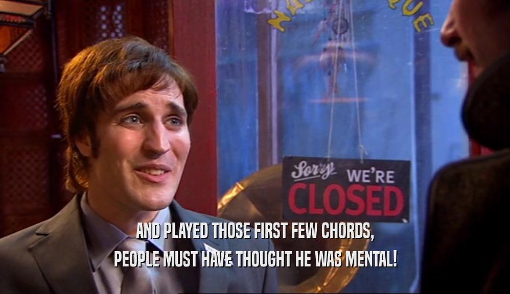 AND PLAYED THOSE FIRST FEW CHORDS, PEOPLE MUST HAVE THOUGHT HE WAS MENTAL! 