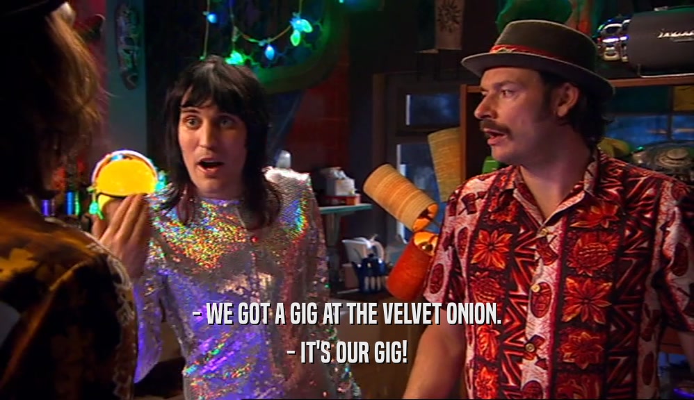 - WE GOT A GIG AT THE VELVET ONION. - IT'S OUR GIG! 