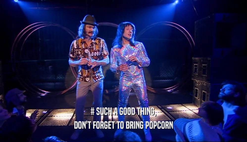 # SUCH A GOOD THING, DON'T FORGET TO BRING POPCORN 