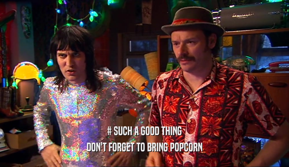 # SUCH A GOOD THING DON'T FORGET TO BRING POPCORN 